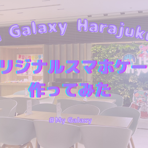 推し活の新聖地“Galaxy Harajuku”で体験♡世界に一つだけのスマホケースを作ってみた！